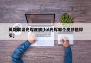 英雄联盟光辉皮肤[lol光辉哪个皮肤值得买]