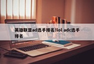英雄联盟ad选手排名!lol adc选手排名