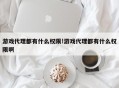 游戏代理都有什么权限!游戏代理都有什么权限啊