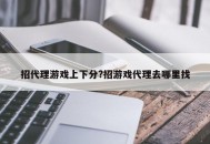 招代理游戏上下分?招游戏代理去哪里找