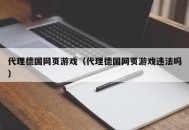 代理德国网页游戏（代理德国网页游戏违法吗）