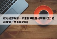 权力的游戏第一季未删减版在线观看[权力的游戏第一季未减免版]