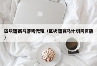 区块链赛马游戏代理（区块链赛马计划网页版）