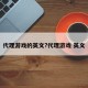 代理游戏的英文?代理游戏 英文