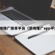 游戏推广接单平台（游戏推广app平台）