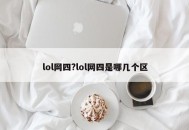 lol网四?lol网四是哪几个区