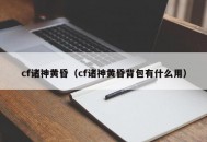 cf诸神黄昏（cf诸神黄昏背包有什么用）