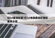 玩lol最低配置!玩lol电脑最低配置配置多少钱