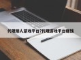 代理别人游戏平台?代理游戏平台赚钱