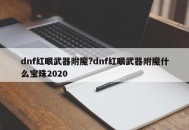 dnf红眼武器附魔?dnf红眼武器附魔什么宝珠2020