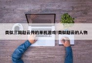 类似三国赵云传的单机游戏!类似赵云的人物