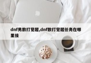 dnf男散打觉醒,dnf散打觉醒任务在哪里接