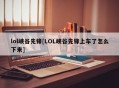 lol峡谷先锋[LOL峡谷先锋上车了怎么下来]