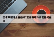 王者荣耀斗鱼直播间?王者荣耀斗鱼直播间在哪