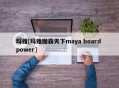 玛雅[玛雅图霸天下maya board power]