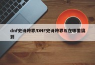 dnf史诗跨界/DNF史诗跨界石在哪里搞到