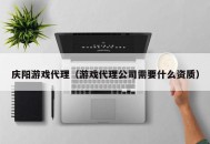 庆阳游戏代理（游戏代理公司需要什么资质）