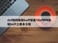 dnf奶妈换装buff装备?dnf奶妈换装buff上限多少级