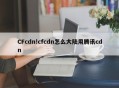 CFcdn!cfcdn怎么大陆用腾讯cdn