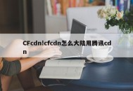 CFcdn!cfcdn怎么大陆用腾讯cdn
