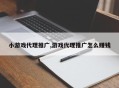 小游戏代理推广,游戏代理推广怎么赚钱