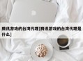 腾讯游戏的台湾代理[腾讯游戏的台湾代理是什么]