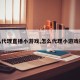 怎么代理直播小游戏,怎么代理小游戏挣钱
