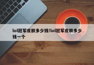 lol冠军皮肤多少钱!lol冠军皮肤多少钱一个