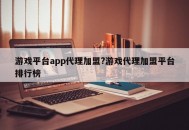 游戏平台app代理加盟?游戏代理加盟平台排行榜