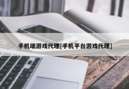 手机端游戏代理[手机平台游戏代理]