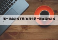 第一滴血游戏下载[有没有第一滴血版的游戏]