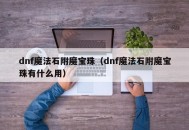 dnf魔法石附魔宝珠（dnf魔法石附魔宝珠有什么用）