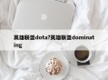 英雄联盟dota?英雄联盟dominating