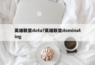 英雄联盟dota?英雄联盟dominating
