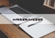 dnf所有宠物/dnf全部宠物