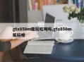 gtx850m能玩吃鸡吗,gtx850m能玩啥