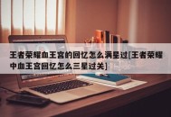王者荣耀血王宫的回忆怎么满星过[王者荣耀中血王宫回忆怎么三星过关]