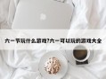 六一节玩什么游戏?六一可以玩的游戏大全