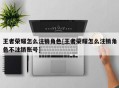 王者荣耀怎么注销角色[王者荣耀怎么注销角色不注销账号]