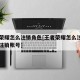 王者荣耀怎么注销角色[王者荣耀怎么注销角色不注销账号]