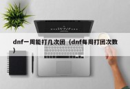 dnf一周能打几次团（dnf每周打团次数）