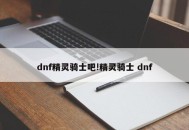 dnf精灵骑士吧!精灵骑士 dnf