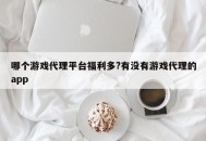 哪个游戏代理平台福利多?有没有游戏代理的app