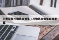 王者荣耀初始暴击效果（初始暴击效果在哪里看）