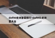 dnf90史诗套装排行!dnf90b史诗套大全
