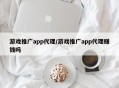 游戏推广app代理/游戏推广app代理赚钱吗