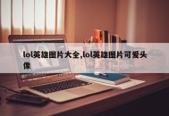 lol英雄图片大全,lol英雄图片可爱头像