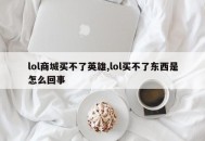 lol商城买不了英雄,lol买不了东西是怎么回事