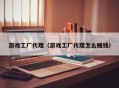 游戏工厂代理（游戏工厂代理怎么赚钱）
