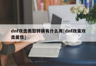 dnf攻击类型转换有什么用[dnf改变攻击属性]